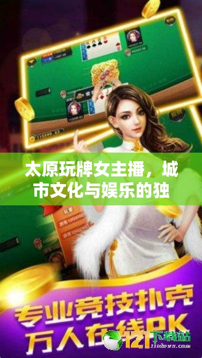 太原玩牌女主播，城市文化與娛樂的獨特交匯點