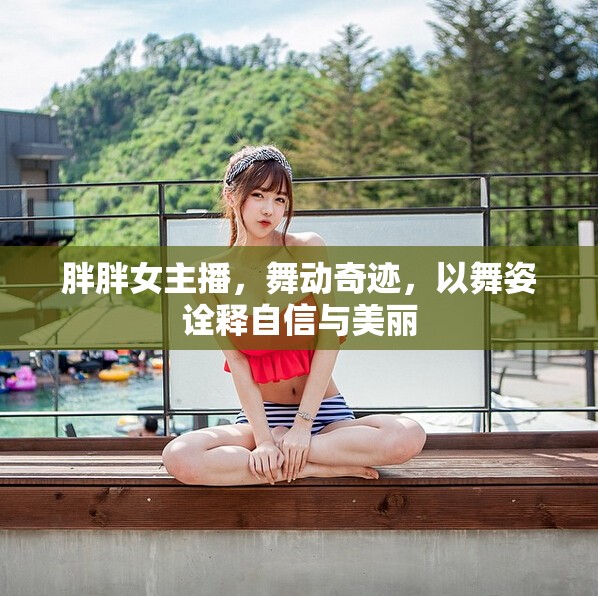 胖胖女主播，舞動奇跡，以舞姿詮釋自信與美麗