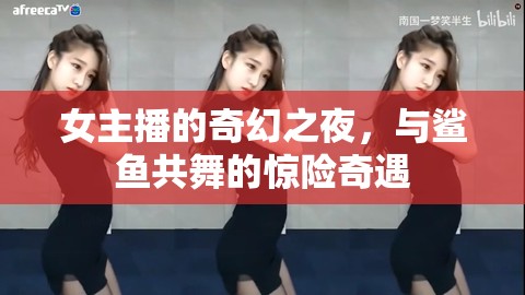 女主播的奇幻之夜，與鯊魚共舞的驚險奇遇