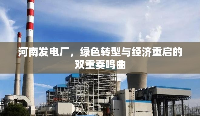 河南發(fā)電廠，綠色轉型與經濟重啟的雙重奏鳴曲