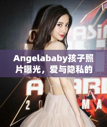 Angelababy孩子照片曝光，愛與隱私的微妙平衡