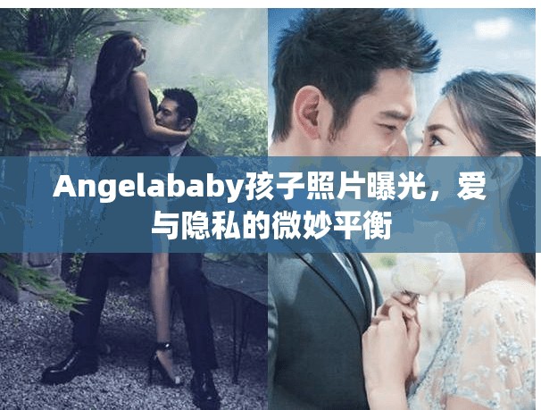 Angelababy孩子照片曝光，愛與隱私的微妙平衡