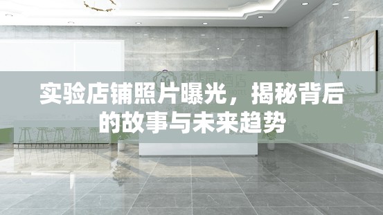 實驗店鋪照片曝光，揭秘背后的故事與未來趨勢