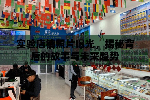 實驗店鋪照片曝光，揭秘背后的故事與未來趨勢