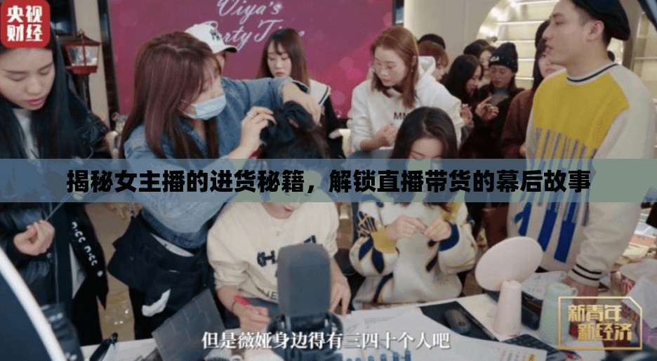 揭秘女主播的進(jìn)貨秘籍，解鎖直播帶貨的幕后故事