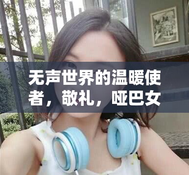 無聲世界的溫暖使者，敬禮，啞巴女主播
