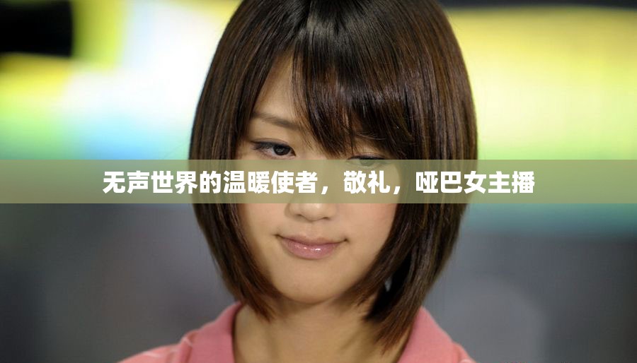 無聲世界的溫暖使者，敬禮，啞巴女主播