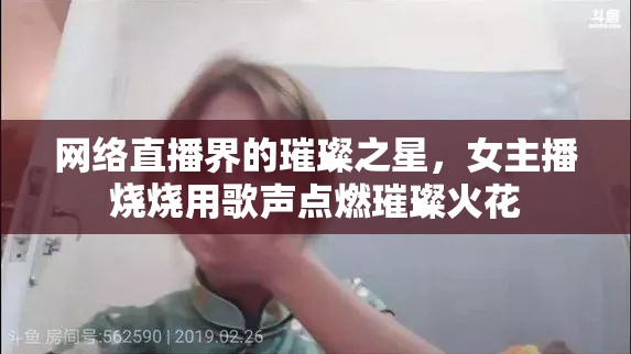 網(wǎng)絡直播界的璀璨之星，女主播燒燒用歌聲點燃璀璨火花