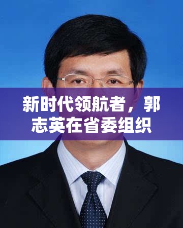 新時代領(lǐng)航者，郭志英在省委組織部的最新動態(tài)與未來展望