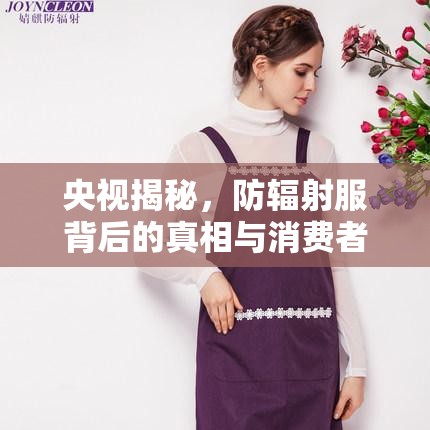 央視揭秘，防輻射服背后的真相與消費(fèi)者警示