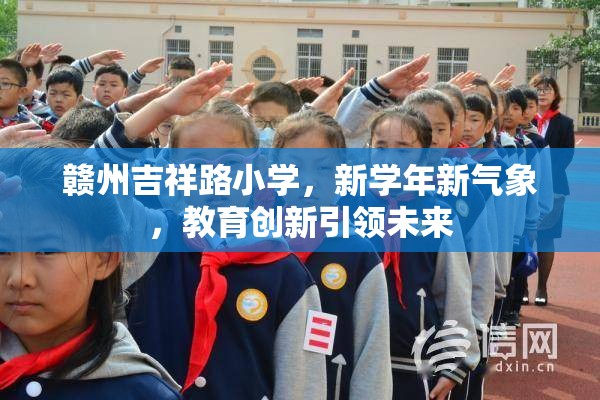 贛州吉祥路小學(xué)，新學(xué)年新氣象，教育創(chuàng)新引領(lǐng)未來