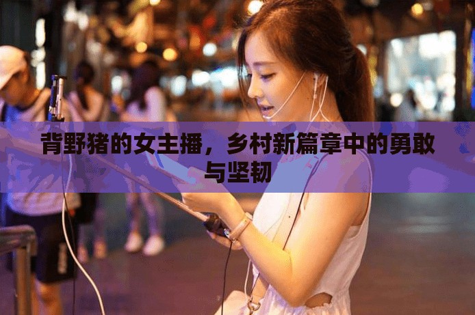 背野豬的女主播，鄉(xiāng)村新篇章中的勇敢與堅(jiān)韌