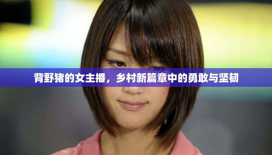背野豬的女主播，鄉(xiāng)村新篇章中的勇敢與堅(jiān)韌