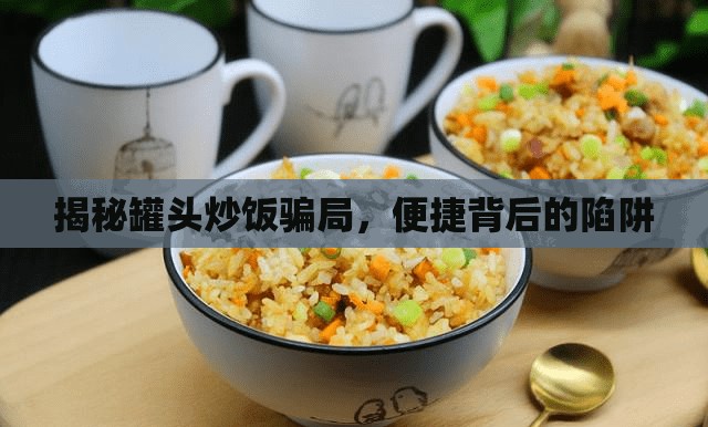 揭秘罐頭炒飯騙局，便捷背后的陷阱