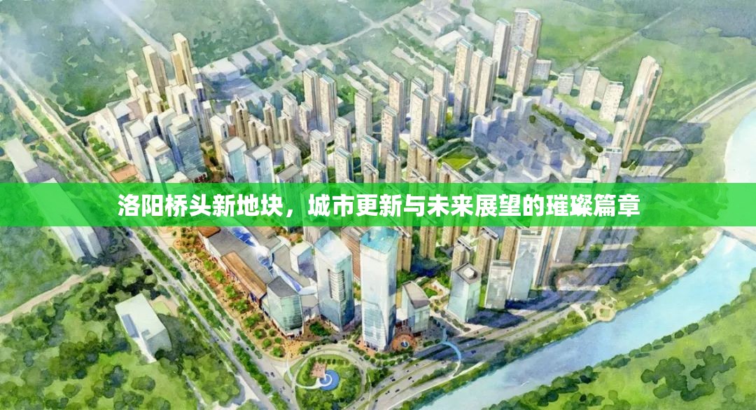 洛陽橋頭新地塊，城市更新與未來展望的璀璨篇章