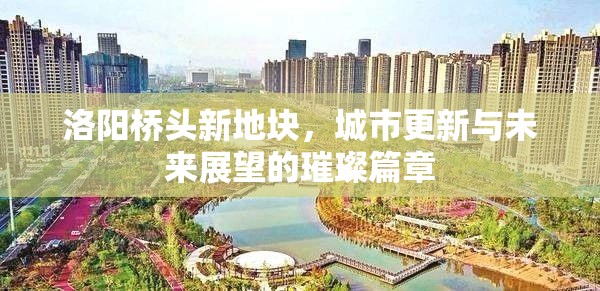 洛陽橋頭新地塊，城市更新與未來展望的璀璨篇章