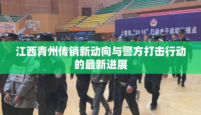 江西青州傳銷新動(dòng)向與警方打擊行動(dòng)的最新進(jìn)展