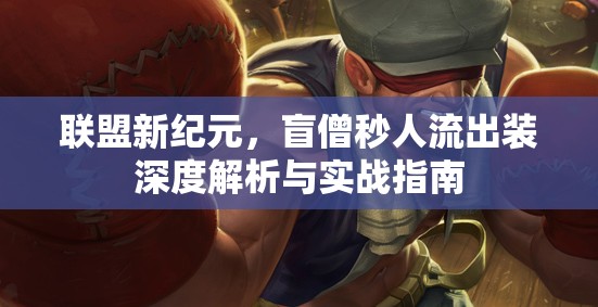 聯(lián)盟新紀元，盲僧秒人流出裝深度解析與實戰(zhàn)指南