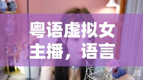 粵語(yǔ)虛擬女主播，語(yǔ)言與文化的橋梁