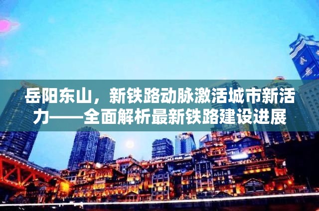 岳陽東山，新鐵路動脈激活城市新活力——全面解析最新鐵路建設(shè)進(jìn)展