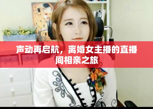 聲動(dòng)再啟航，離婚女主播的直播間相親之旅