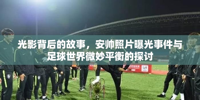 光影背后的故事，安帥照片曝光事件與足球世界微妙平衡的探討