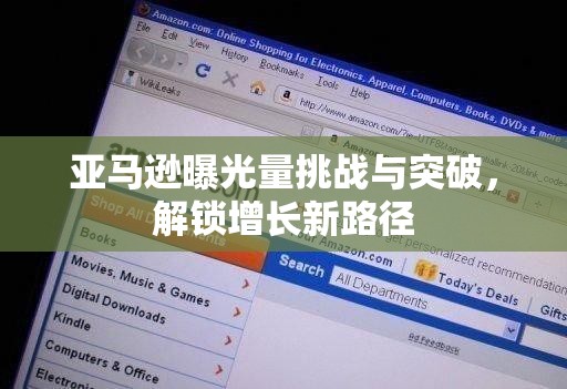 亞馬遜曝光量挑戰(zhàn)與突破，解鎖增長新路徑