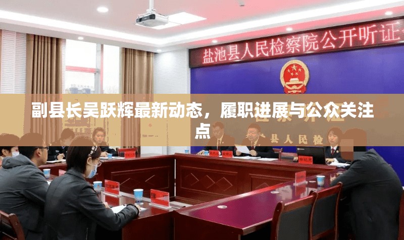 副縣長吳躍輝最新動態(tài)，履職進展與公眾關注點