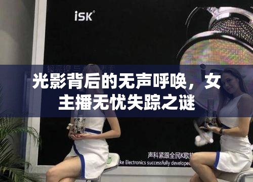 光影背后的無(wú)聲呼喚，女主播無(wú)憂失蹤之謎