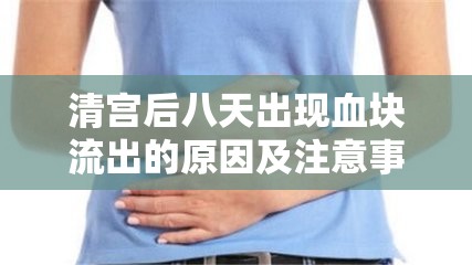 清宮后八天出現(xiàn)血塊流出的原因及注意事項