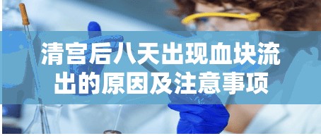 清宮后八天出現(xiàn)血塊流出的原因及注意事項