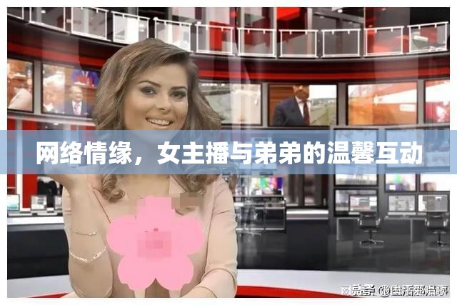 網(wǎng)絡(luò)情緣，女主播與弟弟的溫馨互動