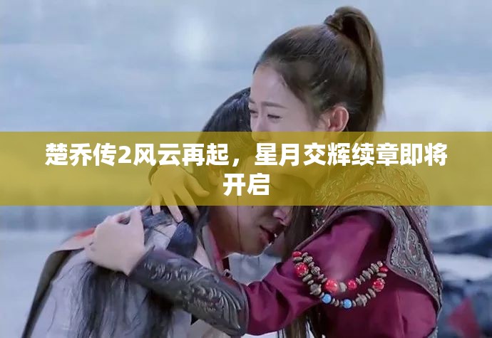 楚喬傳2風(fēng)云再起，星月交輝續(xù)章即將開啟