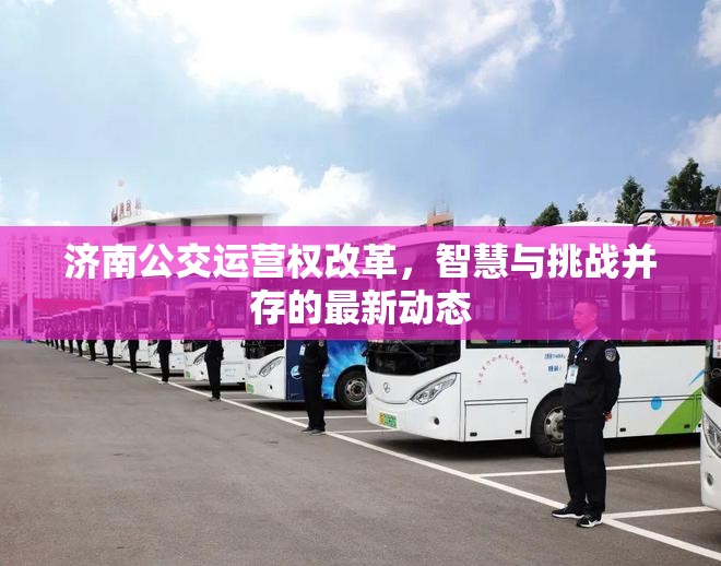 濟南公交運營權(quán)改革，智慧與挑戰(zhàn)并存的最新動態(tài)
