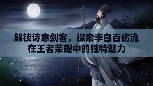 解鎖詩意劍客，探索李白百傷流在王者榮耀中的獨(dú)特魅力