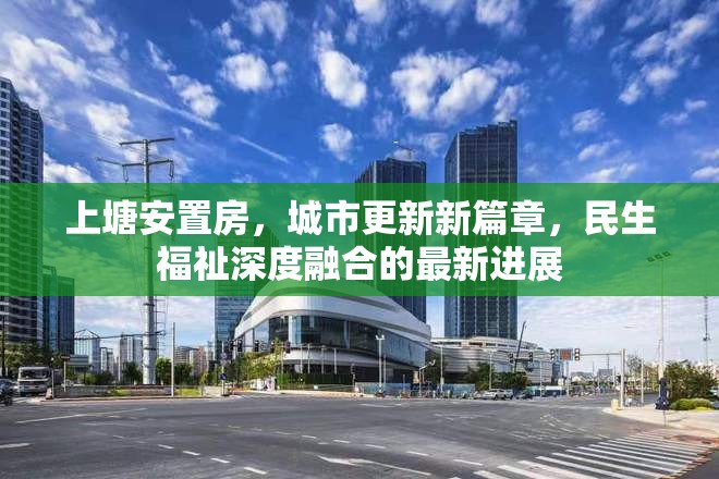 上塘安置房，城市更新新篇章，民生福祉深度融合的最新進展