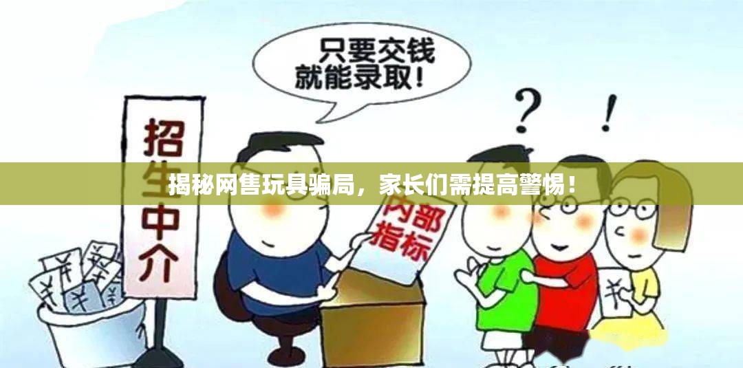 揭秘網(wǎng)售玩具騙局，家長們需提高警惕！