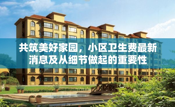 共筑美好家園，小區(qū)衛(wèi)生費(fèi)最新消息及從細(xì)節(jié)做起的重要性
