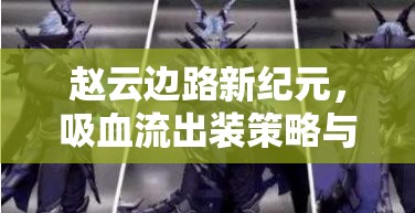 趙云邊路新紀(jì)元，吸血流出裝策略與銘文搭配全面解析