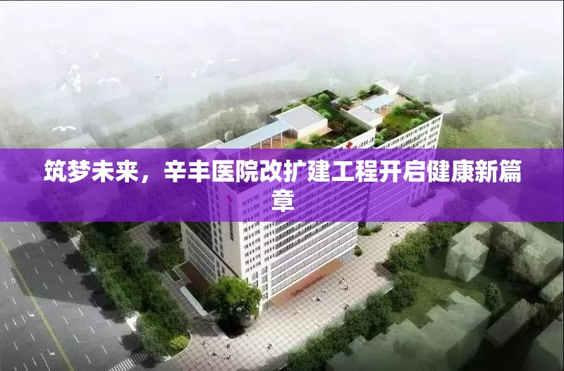 筑夢未來，辛豐醫(yī)院改擴建工程開啟健康新篇章