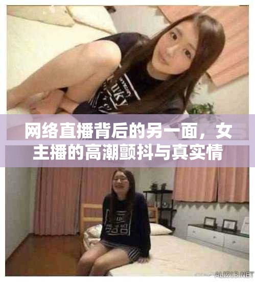 網(wǎng)絡(luò)直播背后的另一面，女主播的高潮顫抖與真實(shí)情感