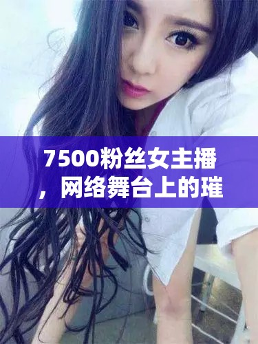 7500粉絲女主播，網(wǎng)絡(luò)舞臺(tái)上的璀璨新星