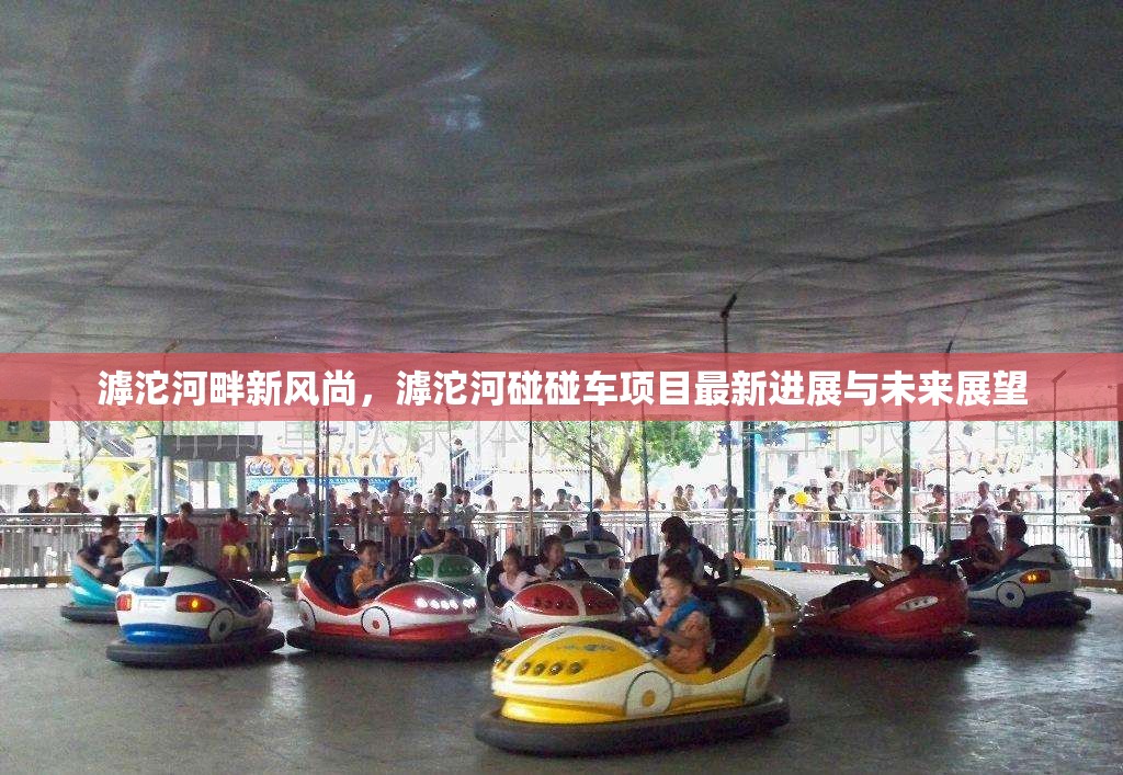 滹沱河畔新風尚，滹沱河碰碰車項目最新進展與未來展望