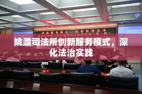 姚渡司法所創(chuàng)新服務(wù)模式，深化法治實(shí)踐