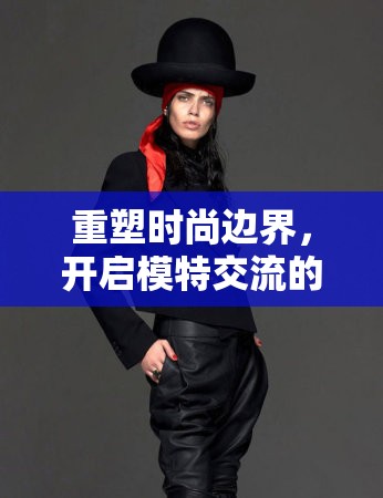 重塑時尚邊界，開啟模特交流的在線觀看新紀元
