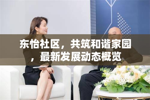 東怡社區(qū)，共筑和諧家園，最新發(fā)展動(dòng)態(tài)概覽