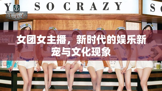 女團女主播，新時代的娛樂新寵與文化現(xiàn)象
