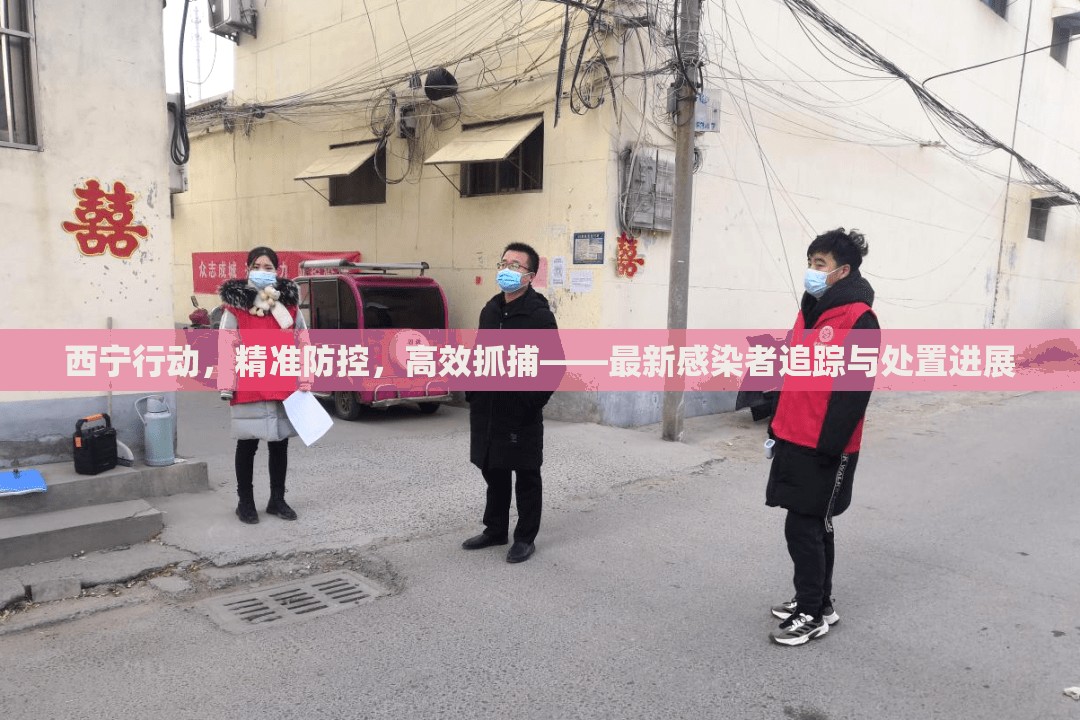西寧行動(dòng)，精準(zhǔn)防控，高效抓捕——最新感染者追蹤與處置進(jìn)展