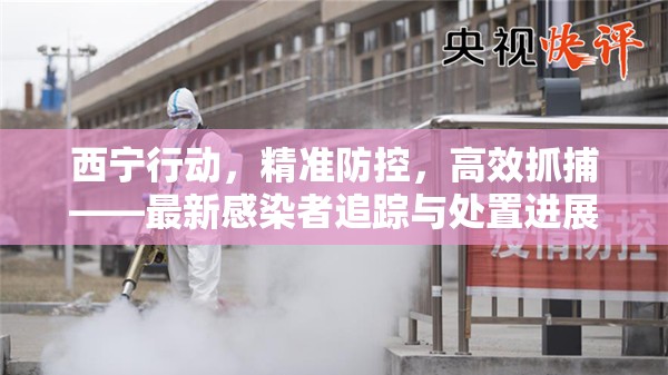 西寧行動(dòng)，精準(zhǔn)防控，高效抓捕——最新感染者追蹤與處置進(jìn)展