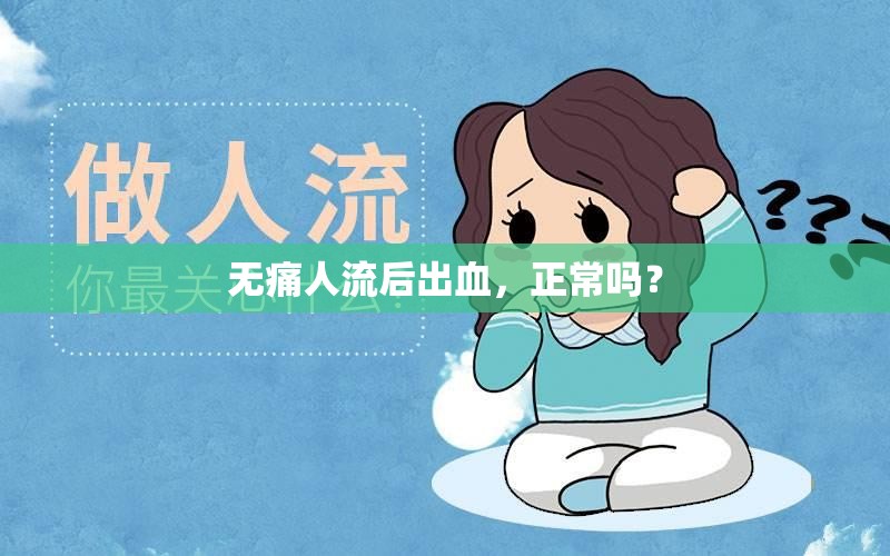 無痛人流后出血，正常嗎？
